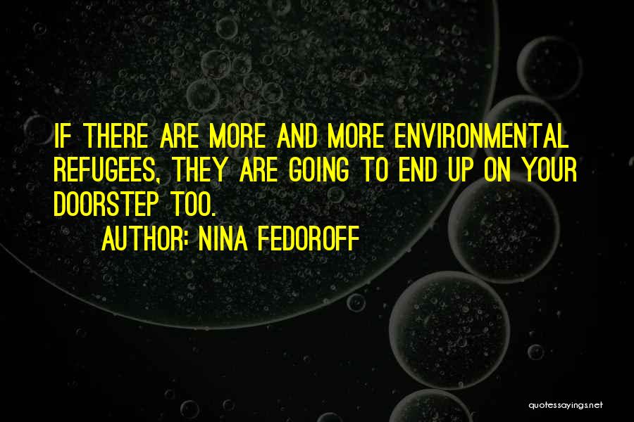 Nina Fedoroff Quotes: If There Are More And More Environmental Refugees, They Are Going To End Up On Your Doorstep Too.