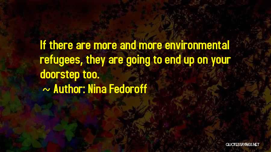 Nina Fedoroff Quotes: If There Are More And More Environmental Refugees, They Are Going To End Up On Your Doorstep Too.
