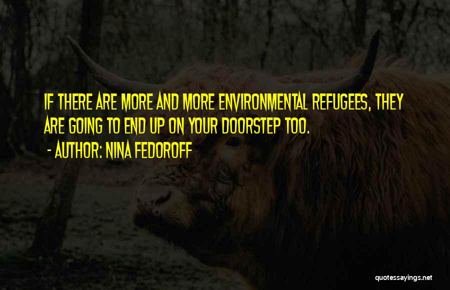 Nina Fedoroff Quotes: If There Are More And More Environmental Refugees, They Are Going To End Up On Your Doorstep Too.