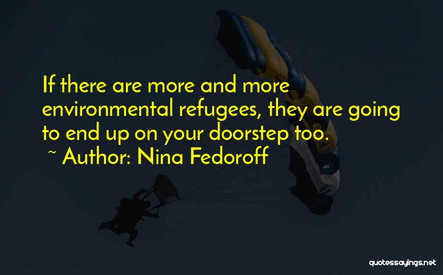 Nina Fedoroff Quotes: If There Are More And More Environmental Refugees, They Are Going To End Up On Your Doorstep Too.