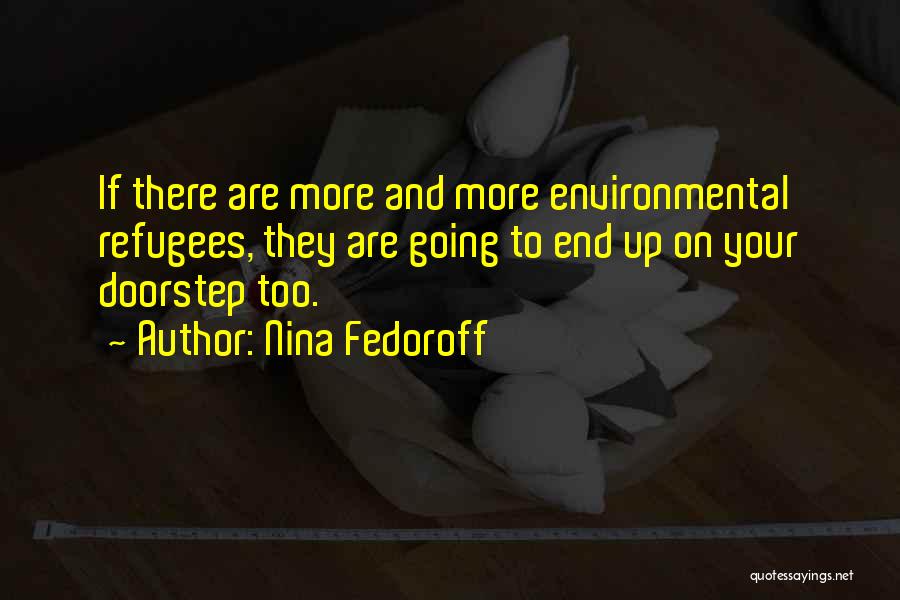 Nina Fedoroff Quotes: If There Are More And More Environmental Refugees, They Are Going To End Up On Your Doorstep Too.