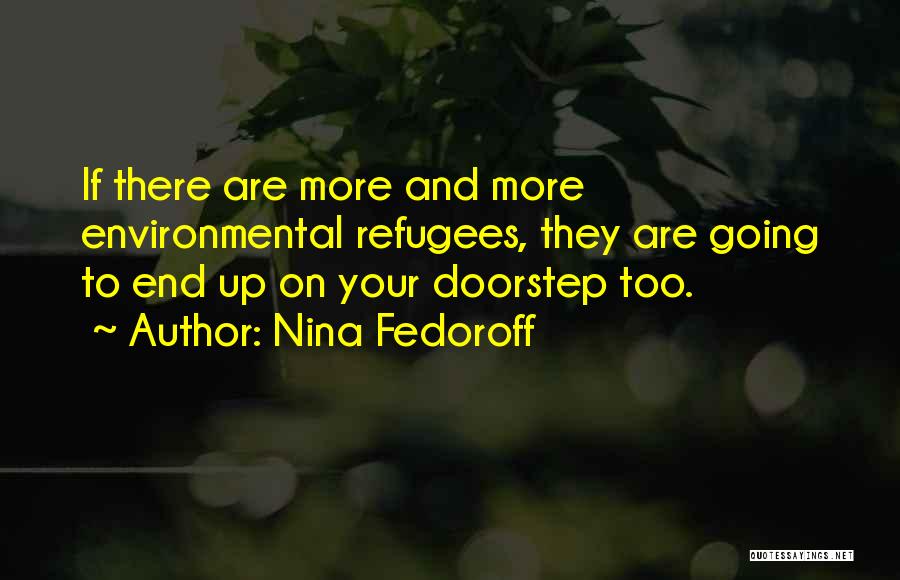 Nina Fedoroff Quotes: If There Are More And More Environmental Refugees, They Are Going To End Up On Your Doorstep Too.