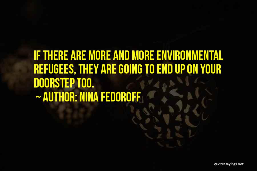 Nina Fedoroff Quotes: If There Are More And More Environmental Refugees, They Are Going To End Up On Your Doorstep Too.