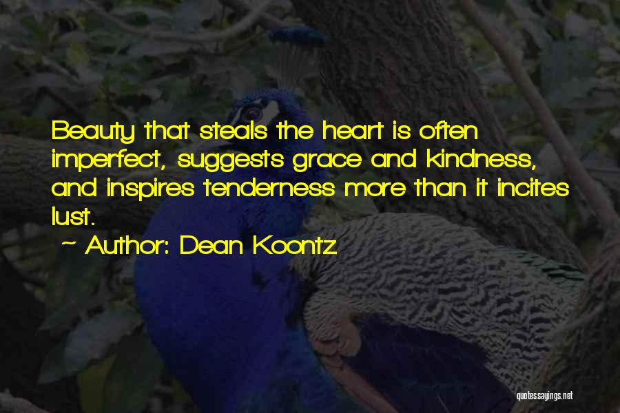 Dean Koontz Quotes: Beauty That Steals The Heart Is Often Imperfect, Suggests Grace And Kindness, And Inspires Tenderness More Than It Incites Lust.