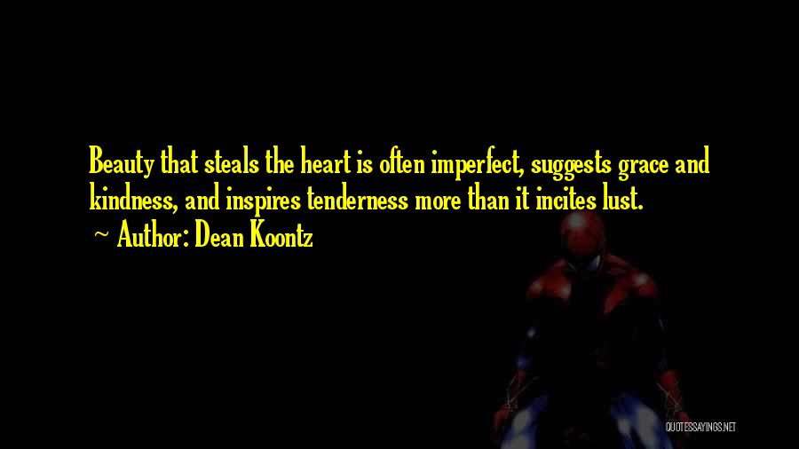 Dean Koontz Quotes: Beauty That Steals The Heart Is Often Imperfect, Suggests Grace And Kindness, And Inspires Tenderness More Than It Incites Lust.