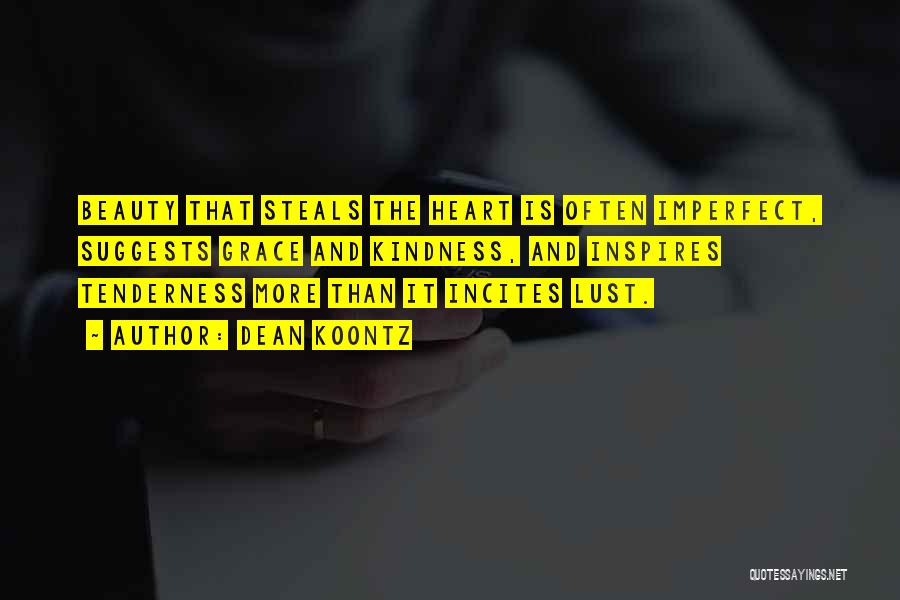 Dean Koontz Quotes: Beauty That Steals The Heart Is Often Imperfect, Suggests Grace And Kindness, And Inspires Tenderness More Than It Incites Lust.