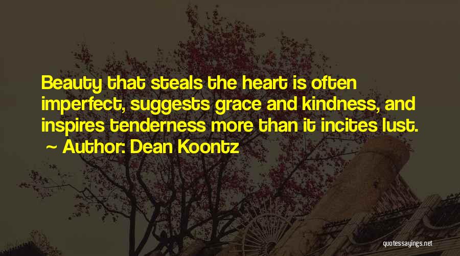 Dean Koontz Quotes: Beauty That Steals The Heart Is Often Imperfect, Suggests Grace And Kindness, And Inspires Tenderness More Than It Incites Lust.