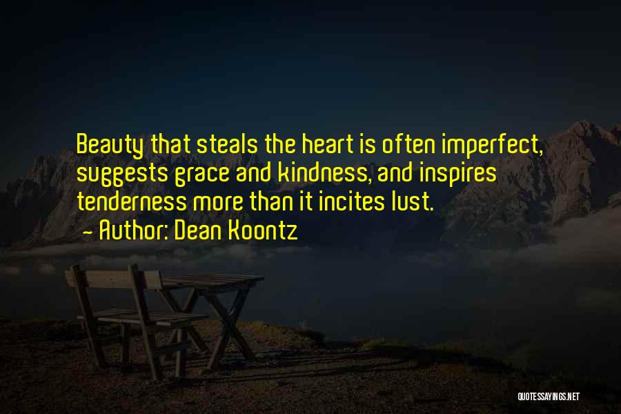 Dean Koontz Quotes: Beauty That Steals The Heart Is Often Imperfect, Suggests Grace And Kindness, And Inspires Tenderness More Than It Incites Lust.