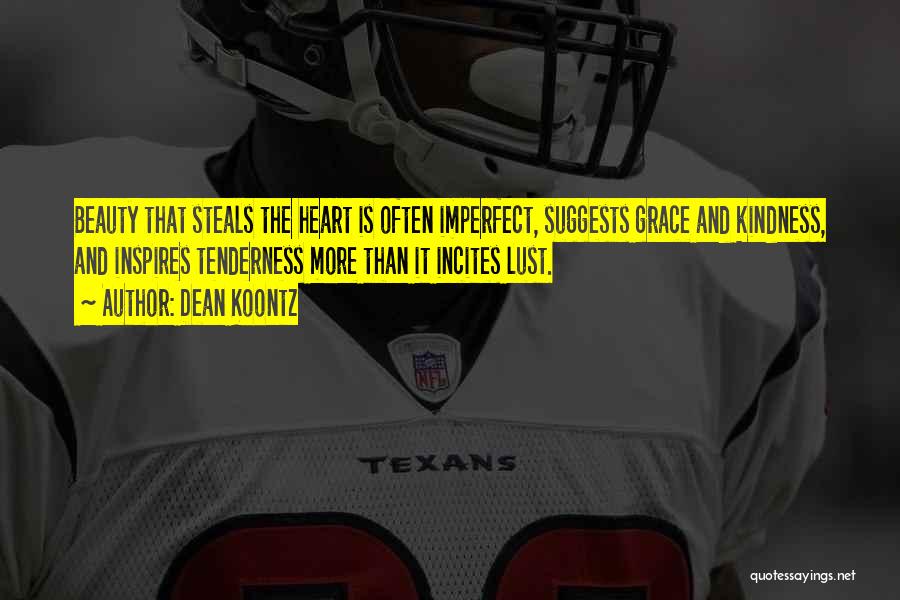 Dean Koontz Quotes: Beauty That Steals The Heart Is Often Imperfect, Suggests Grace And Kindness, And Inspires Tenderness More Than It Incites Lust.