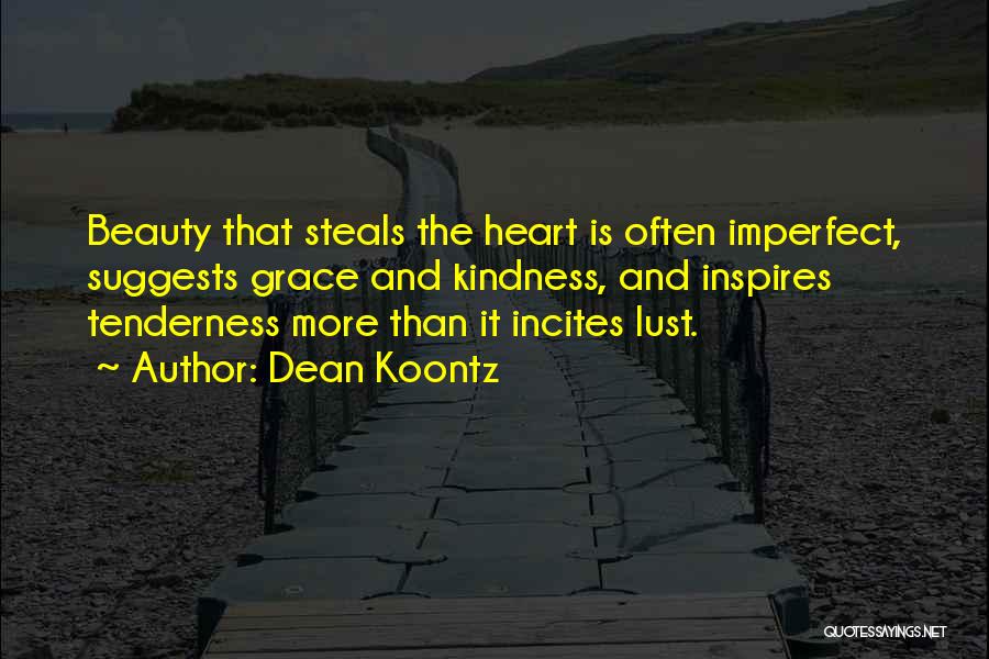 Dean Koontz Quotes: Beauty That Steals The Heart Is Often Imperfect, Suggests Grace And Kindness, And Inspires Tenderness More Than It Incites Lust.