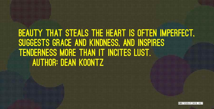 Dean Koontz Quotes: Beauty That Steals The Heart Is Often Imperfect, Suggests Grace And Kindness, And Inspires Tenderness More Than It Incites Lust.