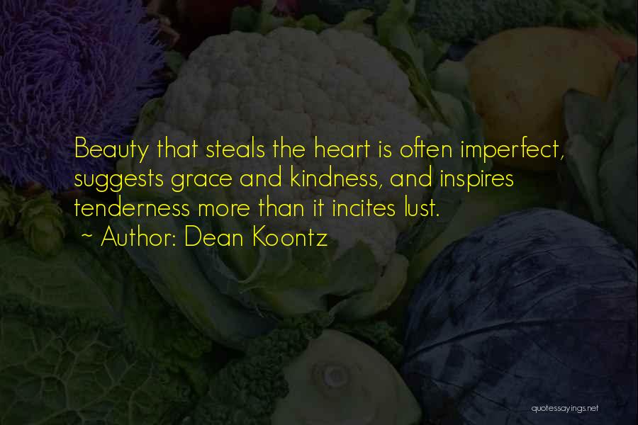 Dean Koontz Quotes: Beauty That Steals The Heart Is Often Imperfect, Suggests Grace And Kindness, And Inspires Tenderness More Than It Incites Lust.