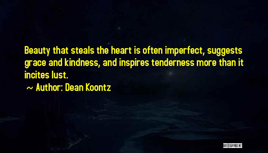 Dean Koontz Quotes: Beauty That Steals The Heart Is Often Imperfect, Suggests Grace And Kindness, And Inspires Tenderness More Than It Incites Lust.