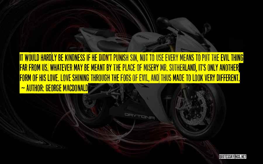 George MacDonald Quotes: It Would Hardly Be Kindness If He Didn't Punish Sin, Not To Use Every Means To Put The Evil Thing