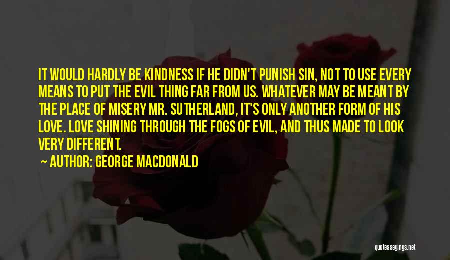 George MacDonald Quotes: It Would Hardly Be Kindness If He Didn't Punish Sin, Not To Use Every Means To Put The Evil Thing