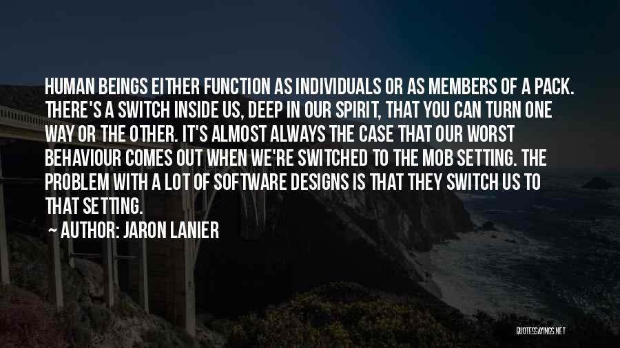 Jaron Lanier Quotes: Human Beings Either Function As Individuals Or As Members Of A Pack. There's A Switch Inside Us, Deep In Our