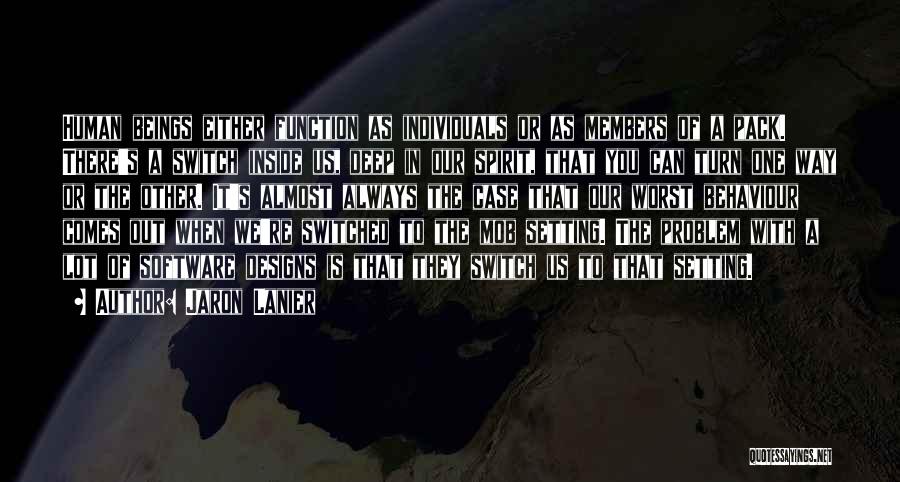 Jaron Lanier Quotes: Human Beings Either Function As Individuals Or As Members Of A Pack. There's A Switch Inside Us, Deep In Our