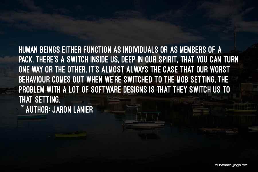 Jaron Lanier Quotes: Human Beings Either Function As Individuals Or As Members Of A Pack. There's A Switch Inside Us, Deep In Our