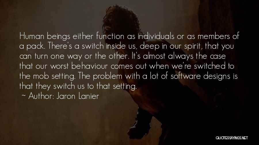 Jaron Lanier Quotes: Human Beings Either Function As Individuals Or As Members Of A Pack. There's A Switch Inside Us, Deep In Our