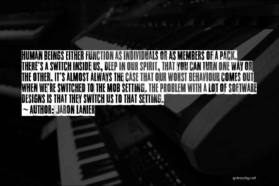 Jaron Lanier Quotes: Human Beings Either Function As Individuals Or As Members Of A Pack. There's A Switch Inside Us, Deep In Our