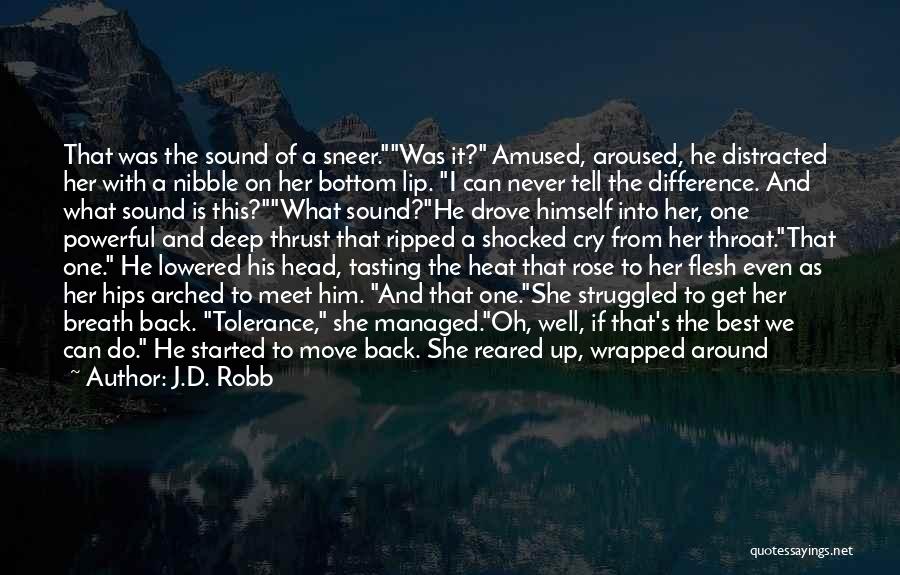 J.D. Robb Quotes: That Was The Sound Of A Sneer.was It? Amused, Aroused, He Distracted Her With A Nibble On Her Bottom Lip.