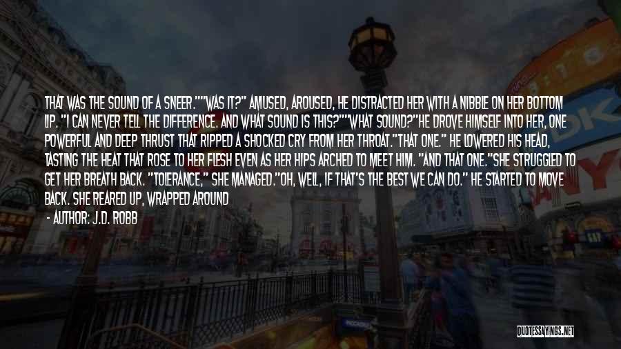 J.D. Robb Quotes: That Was The Sound Of A Sneer.was It? Amused, Aroused, He Distracted Her With A Nibble On Her Bottom Lip.