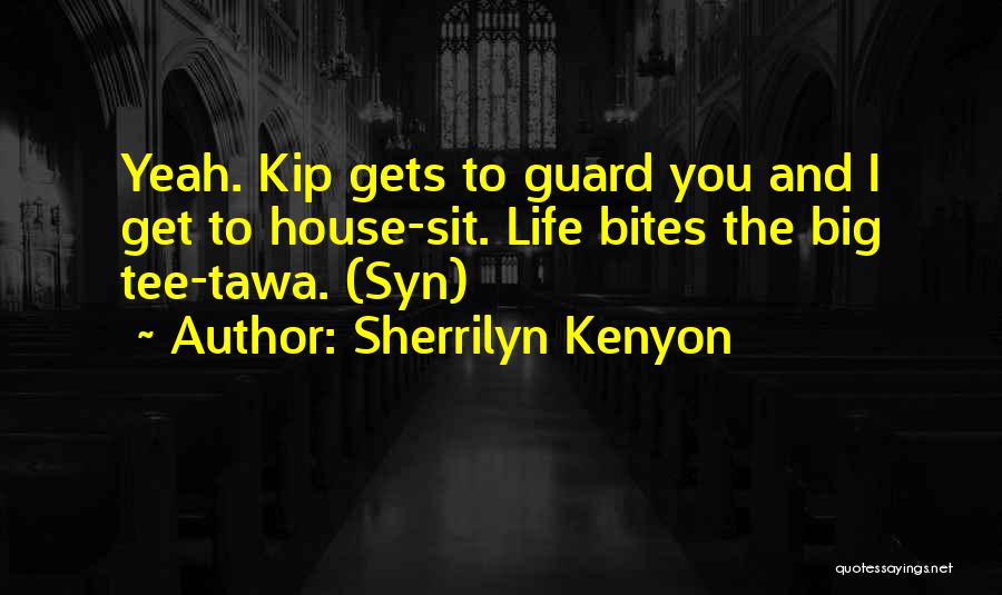 Sherrilyn Kenyon Quotes: Yeah. Kip Gets To Guard You And I Get To House-sit. Life Bites The Big Tee-tawa. (syn)