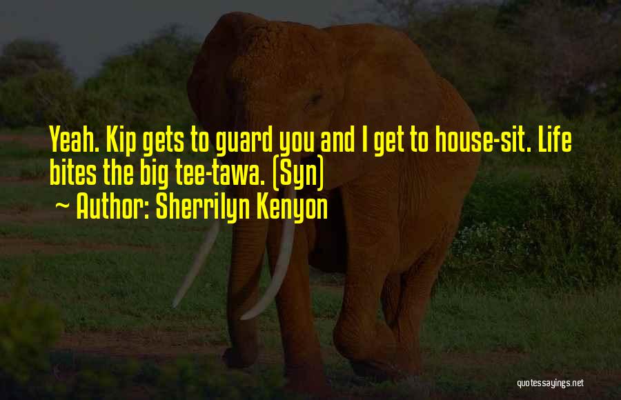 Sherrilyn Kenyon Quotes: Yeah. Kip Gets To Guard You And I Get To House-sit. Life Bites The Big Tee-tawa. (syn)