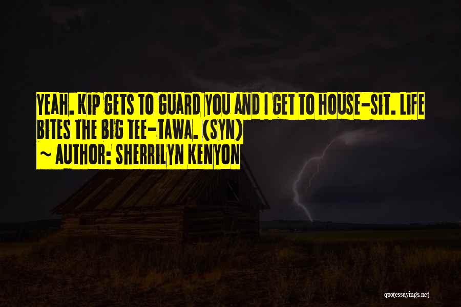 Sherrilyn Kenyon Quotes: Yeah. Kip Gets To Guard You And I Get To House-sit. Life Bites The Big Tee-tawa. (syn)