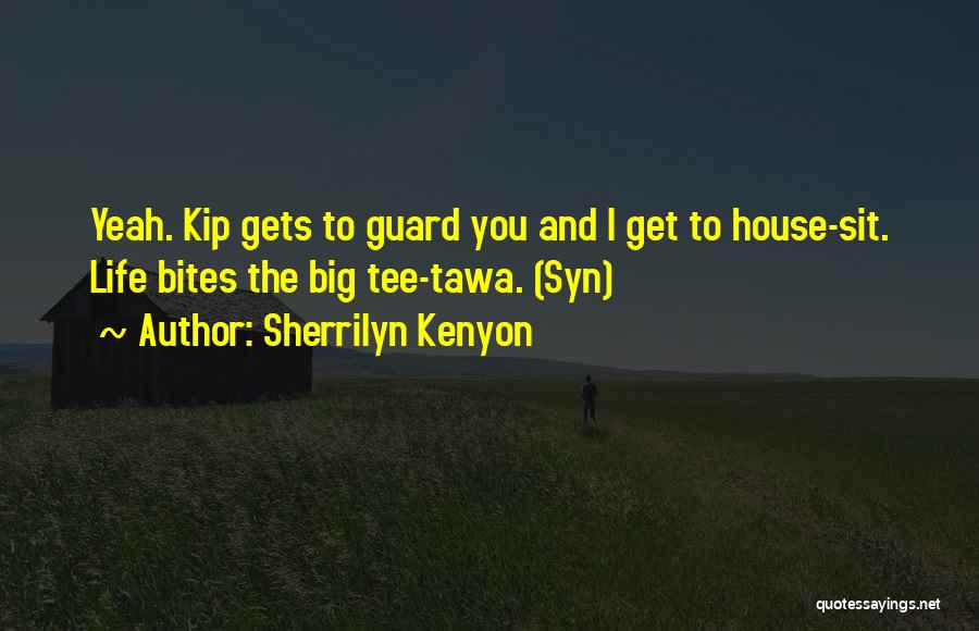 Sherrilyn Kenyon Quotes: Yeah. Kip Gets To Guard You And I Get To House-sit. Life Bites The Big Tee-tawa. (syn)