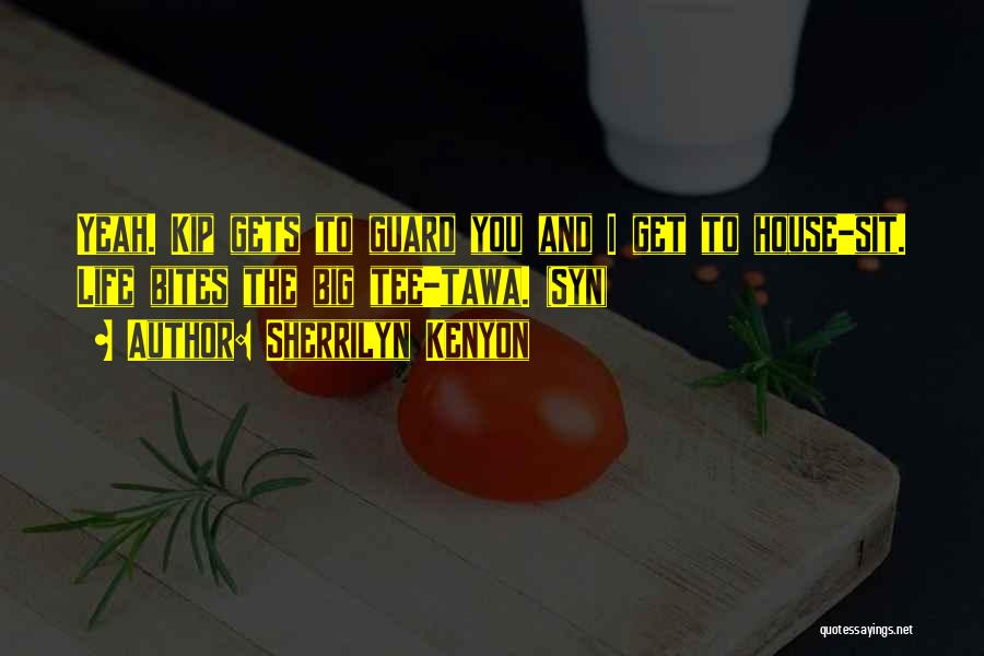 Sherrilyn Kenyon Quotes: Yeah. Kip Gets To Guard You And I Get To House-sit. Life Bites The Big Tee-tawa. (syn)