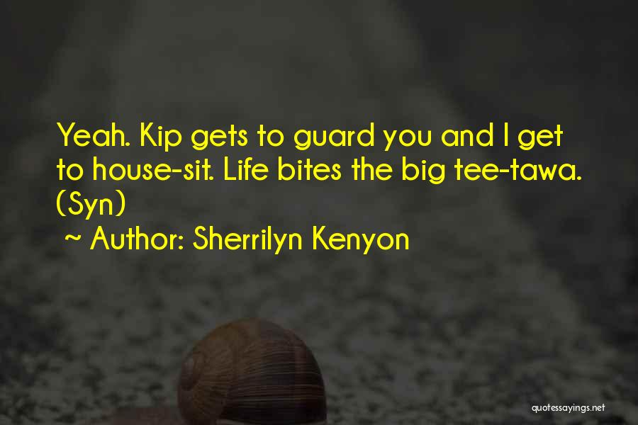 Sherrilyn Kenyon Quotes: Yeah. Kip Gets To Guard You And I Get To House-sit. Life Bites The Big Tee-tawa. (syn)