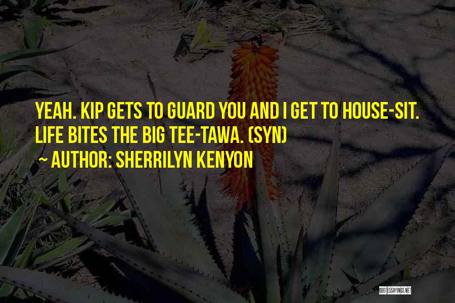 Sherrilyn Kenyon Quotes: Yeah. Kip Gets To Guard You And I Get To House-sit. Life Bites The Big Tee-tawa. (syn)