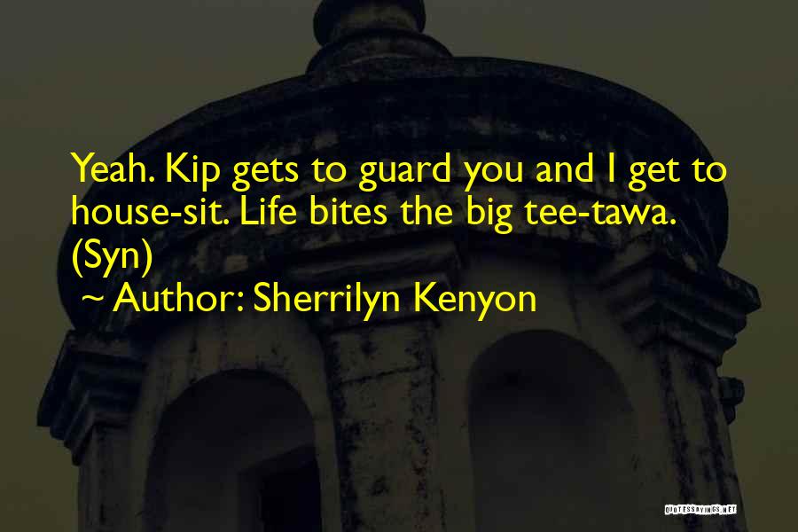 Sherrilyn Kenyon Quotes: Yeah. Kip Gets To Guard You And I Get To House-sit. Life Bites The Big Tee-tawa. (syn)