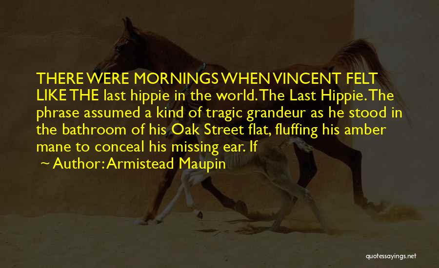 Armistead Maupin Quotes: There Were Mornings When Vincent Felt Like The Last Hippie In The World. The Last Hippie. The Phrase Assumed A