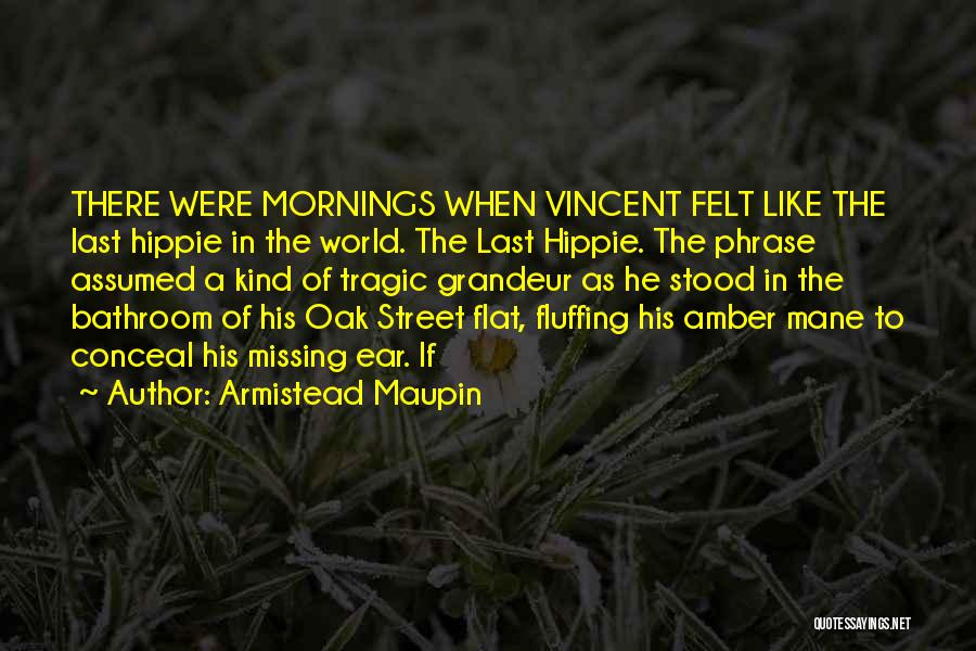 Armistead Maupin Quotes: There Were Mornings When Vincent Felt Like The Last Hippie In The World. The Last Hippie. The Phrase Assumed A
