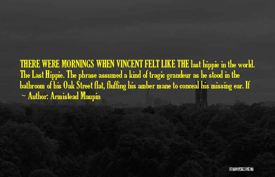 Armistead Maupin Quotes: There Were Mornings When Vincent Felt Like The Last Hippie In The World. The Last Hippie. The Phrase Assumed A