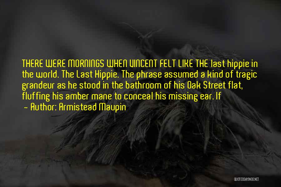 Armistead Maupin Quotes: There Were Mornings When Vincent Felt Like The Last Hippie In The World. The Last Hippie. The Phrase Assumed A