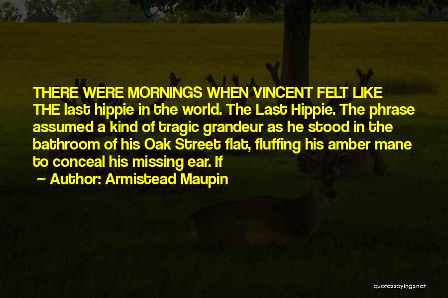 Armistead Maupin Quotes: There Were Mornings When Vincent Felt Like The Last Hippie In The World. The Last Hippie. The Phrase Assumed A