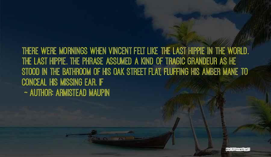 Armistead Maupin Quotes: There Were Mornings When Vincent Felt Like The Last Hippie In The World. The Last Hippie. The Phrase Assumed A