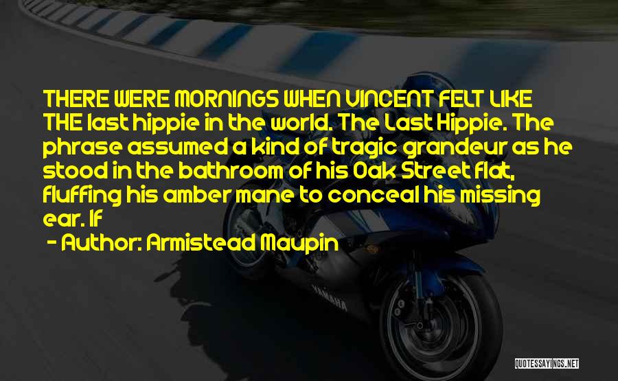 Armistead Maupin Quotes: There Were Mornings When Vincent Felt Like The Last Hippie In The World. The Last Hippie. The Phrase Assumed A