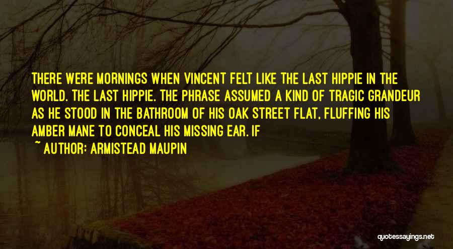 Armistead Maupin Quotes: There Were Mornings When Vincent Felt Like The Last Hippie In The World. The Last Hippie. The Phrase Assumed A