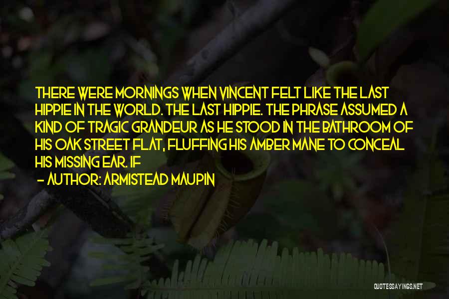 Armistead Maupin Quotes: There Were Mornings When Vincent Felt Like The Last Hippie In The World. The Last Hippie. The Phrase Assumed A