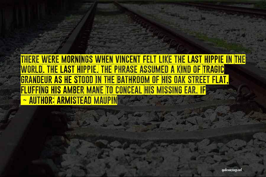 Armistead Maupin Quotes: There Were Mornings When Vincent Felt Like The Last Hippie In The World. The Last Hippie. The Phrase Assumed A