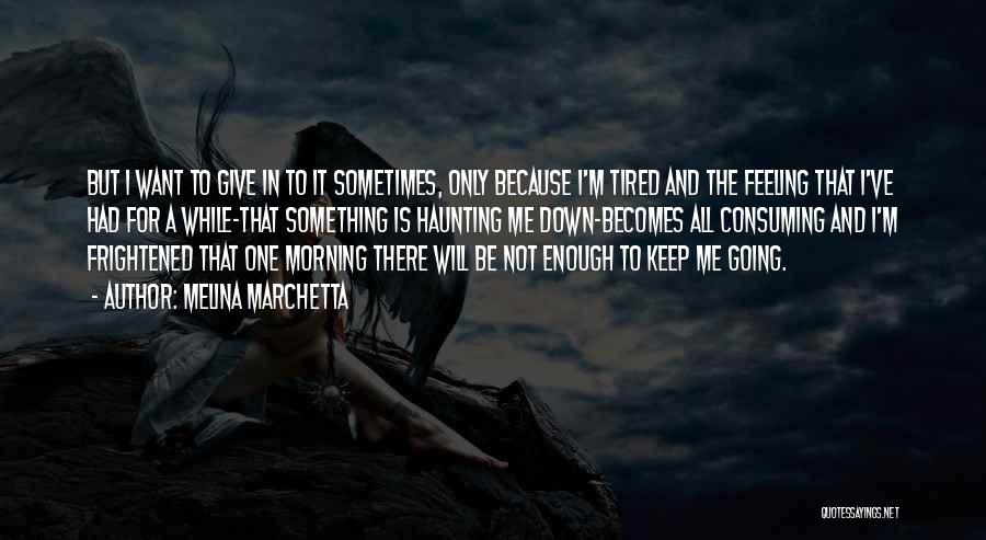Melina Marchetta Quotes: But I Want To Give In To It Sometimes, Only Because I'm Tired And The Feeling That I've Had For