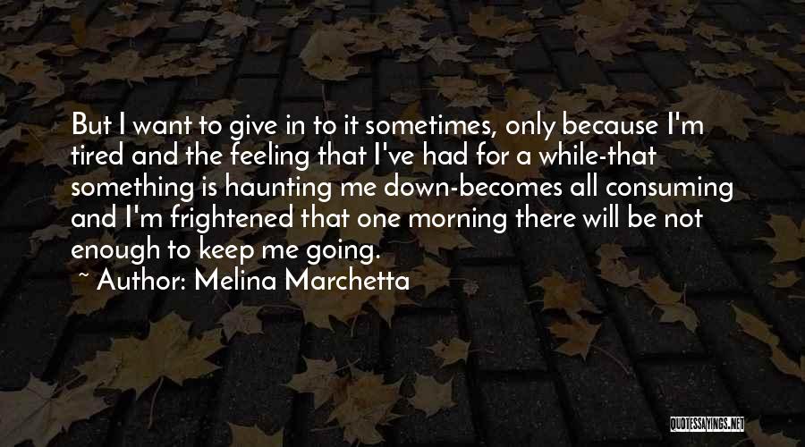 Melina Marchetta Quotes: But I Want To Give In To It Sometimes, Only Because I'm Tired And The Feeling That I've Had For