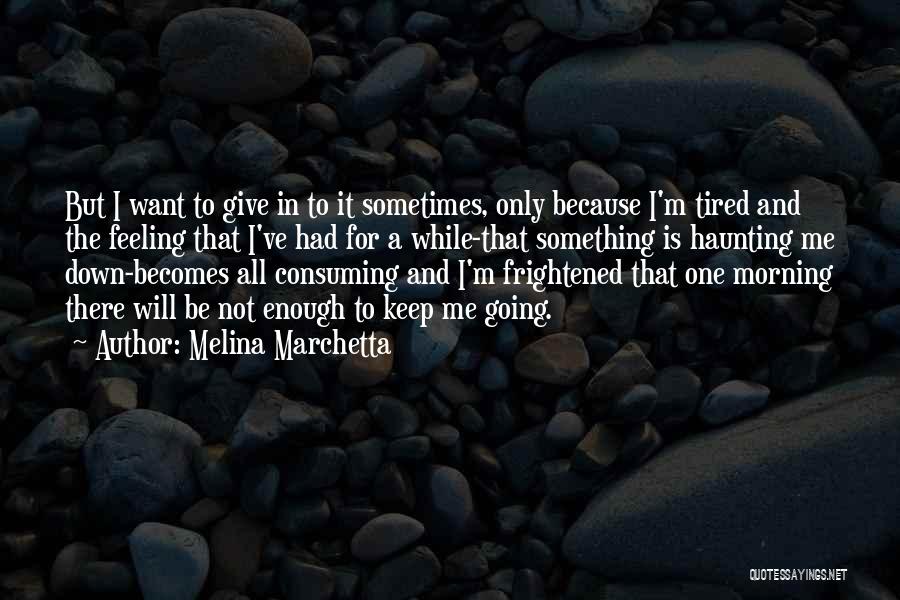 Melina Marchetta Quotes: But I Want To Give In To It Sometimes, Only Because I'm Tired And The Feeling That I've Had For