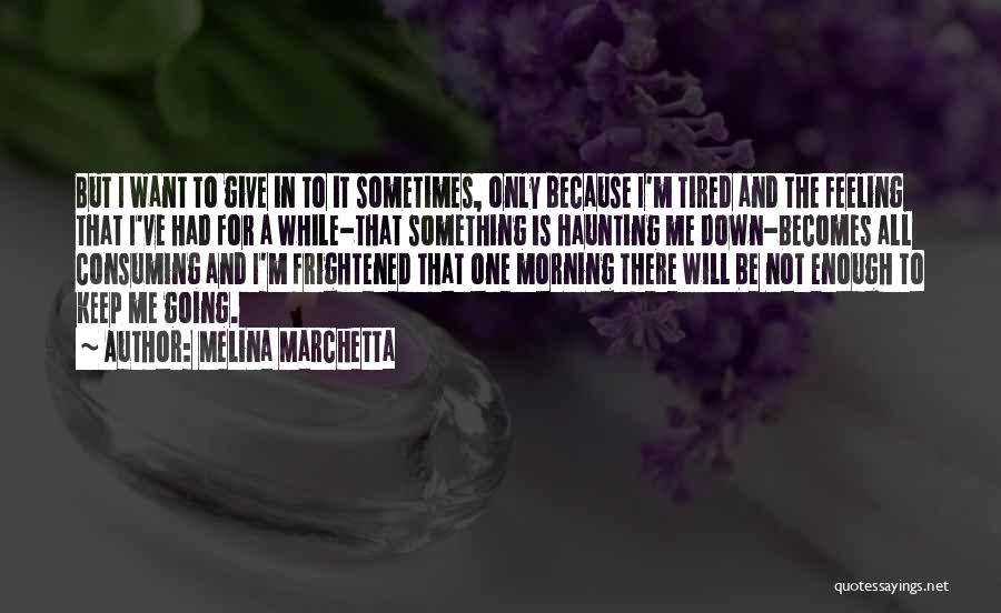 Melina Marchetta Quotes: But I Want To Give In To It Sometimes, Only Because I'm Tired And The Feeling That I've Had For