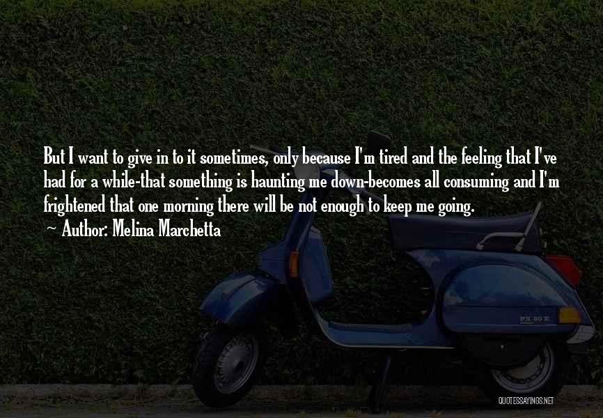 Melina Marchetta Quotes: But I Want To Give In To It Sometimes, Only Because I'm Tired And The Feeling That I've Had For