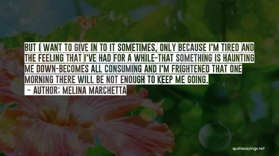 Melina Marchetta Quotes: But I Want To Give In To It Sometimes, Only Because I'm Tired And The Feeling That I've Had For